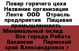 Повар горячего цеха › Название организации ­ Лента, ООО › Отрасль предприятия ­ Пищевая промышленность › Минимальный оклад ­ 30 000 - Все города Работа » Вакансии   . Пермский край,Александровск г.